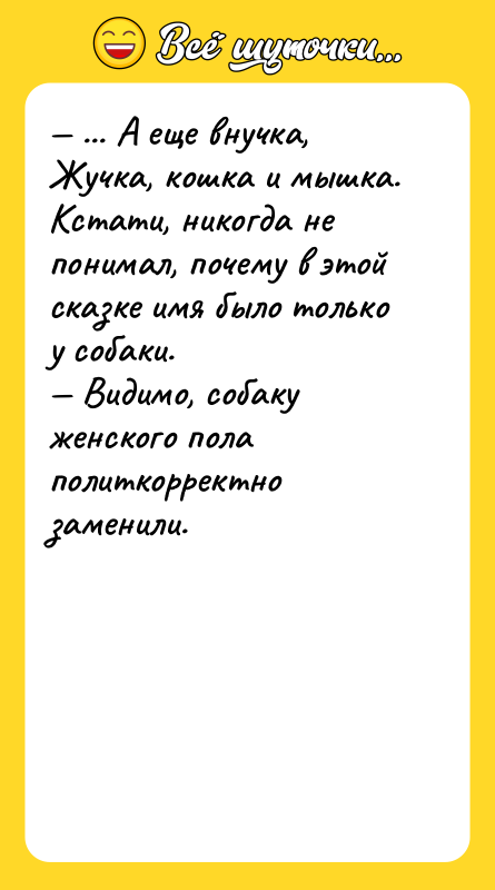 — ... А еще внучка, Жучка, кошка и мышка. Кстати,