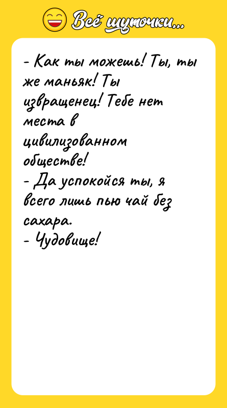 - Как ты можешь! Ты, ты же маньяк! Ты извращенец!