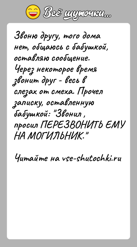 История: Звоню другу, того дома нет, общаюсь с бабушкой, оставляю сообщение. Через некоторое время звонит друг - весь в слезах от
