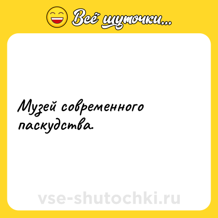 Шутка: Музей современного паскудства.