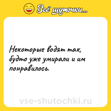 Шутка: Некоторые водят так, будто уже умирали и им понравилось.