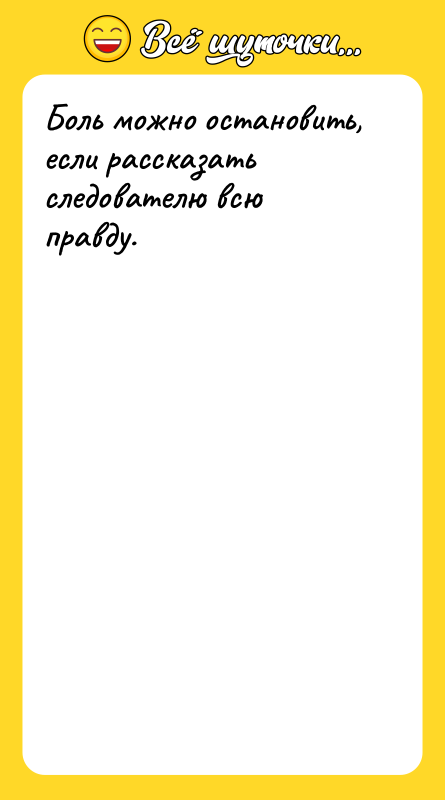 Боль можно остановить, если рассказать следователю всю правду.