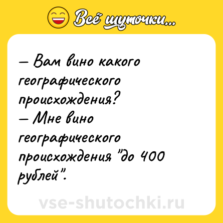 Шутка: — Вам вино какого географического происхождения?<br>— Мне вино географического происхождения 
