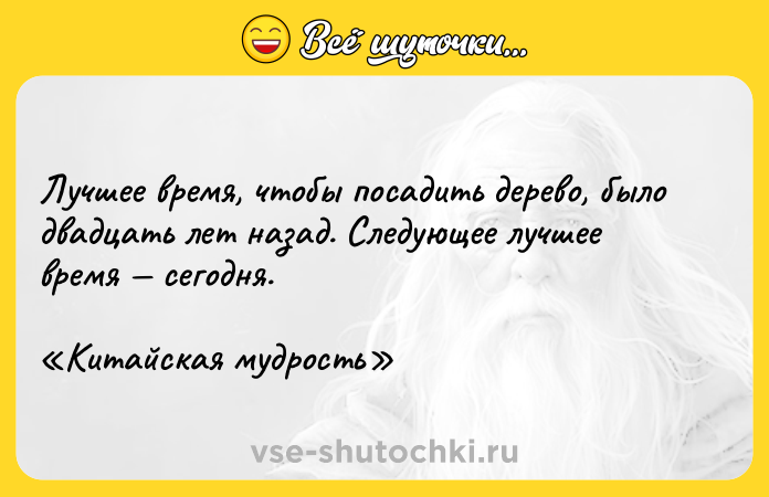 Цитата: Лучшее время, чтобы посадить дерево, было двадцать лет назад. Следующее лучшее время сегодня. Китайская мудрость