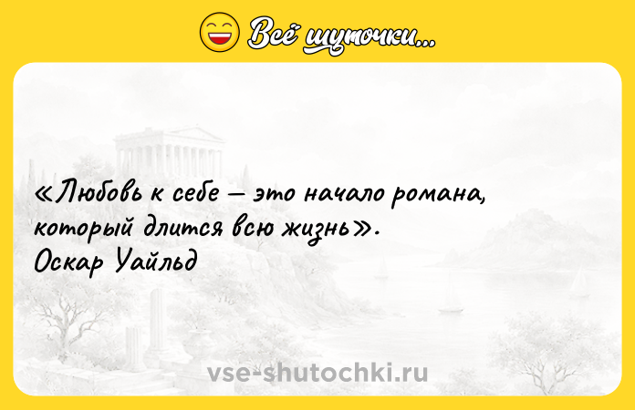 Цитата: Любовь к себе это начало романа, который длится всю жизнь . Оскар Уайльд