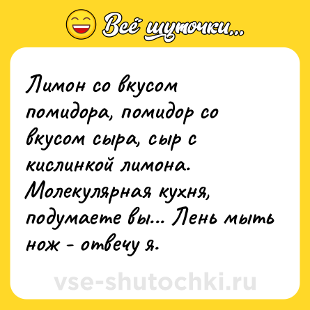 Шутка: Лимон со вкусом помидора, помидор со вкусом сыра, сыр с кислинкой лимона. Молекулярная кухня, подумаете вы... Лень мыть нож - отвечу я.