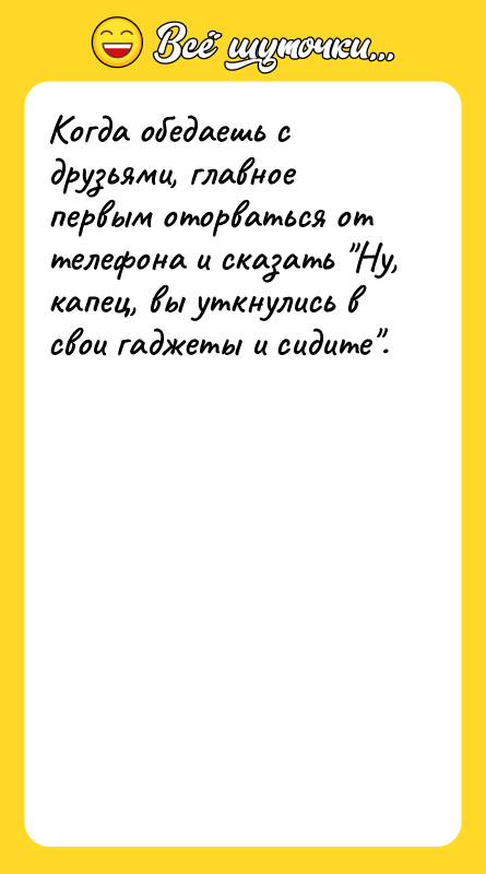 Шутка: Когда обедаешь с друзьями, главное первым оторваться от телефона и сказать Ну, капец, вы уткнулись в свои гаджеты и сидите .