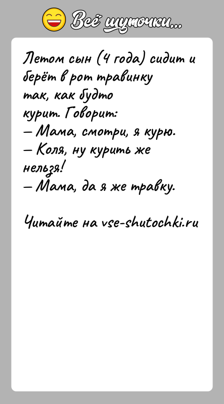 История: Летом сын (4 года) сидит u берёт в рот травинку так, как будто курит. Говорит: Мама, смотри, я курю. Коля, ну