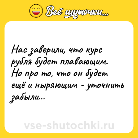 Шутка: Нас заверили, что курс рубля будет плавающим. Но про то, что он будет ещё и ныряющим - уточнить забыли…
