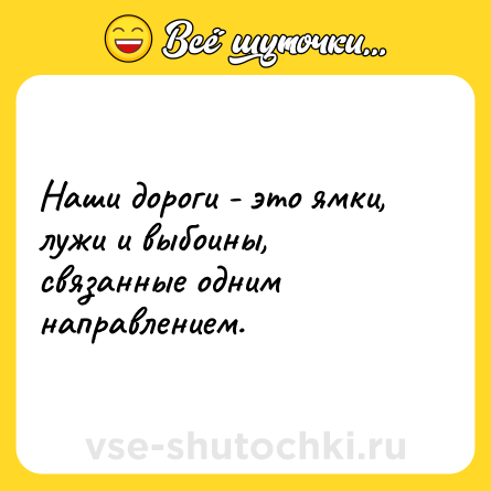 Шутка: Наши дороги - это ямки, лужи и выбоины, связанные одним направлением.