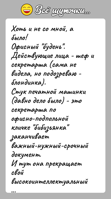История: Хоть и не со мной, а было!Офисный будень .Действующие лица - шеф и секретарша (сама не видела, но подозреваю -блондинка).Стук печатной