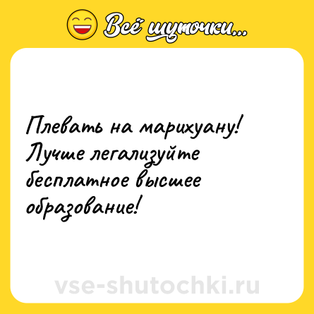 Шутка: Плевать на марихуану! Лучше легализуйте бесплатное высшее образование!