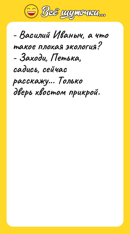 - Василий Иваныч, а что такое плохая экология? - Заходи,
