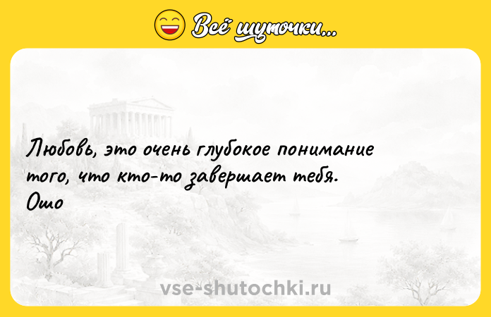 Цитата: Любовь, это очень глубокое понимание того, что кто-то завершает тебя. Ошо