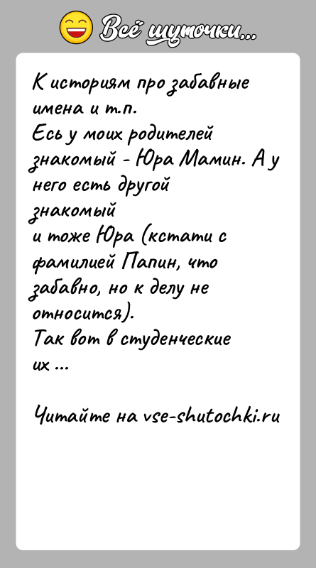 История: К историям про забавные имена и т.п.Есь у моих родителей знакомый - Юра Мамин. А у него есть другой знакомыйи