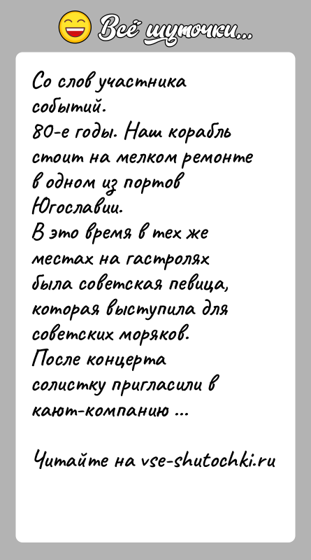 История: Со слов участника событий.80-е годы. Наш корабль стоит на мелком ремонте в одном из портов Югославии.В это время в тех