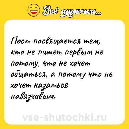 Шутка: Пост посвящается тем, кто не пишет первым не потому, что не хочет общаться, а потому что не хочет казаться навязчивым.
