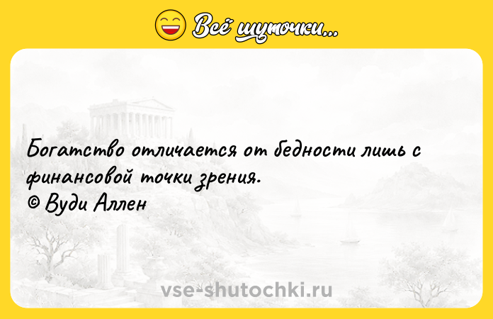 Цитата: Богатство отличается от бедности лишь с финансовой точки зрения. Вуди Аллен