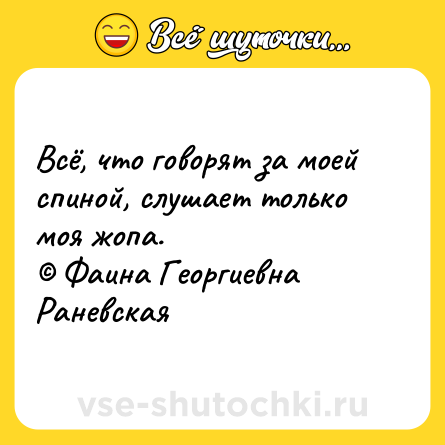 Шутка: Всё, что говорят за моей спиной, слушает только моя жопа.<br>© Фаина Георгиевна Раневская