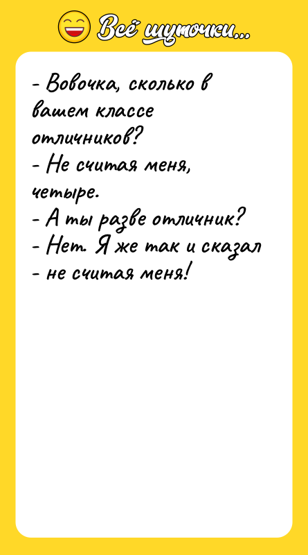 - Вовочка, сколько в вашем классе отличников? - Не считая