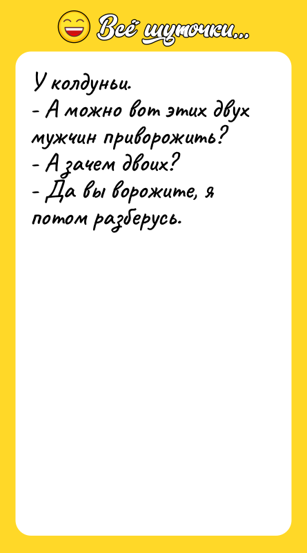 У колдуньи. - А можно вот этих двух мужчин приворожить?