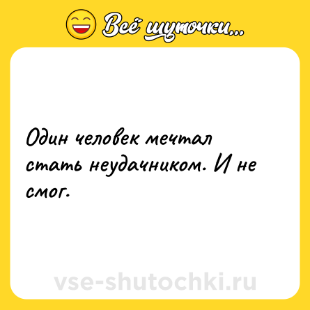 Шутка: Один человек мечтал стать неудачником. И не смог.