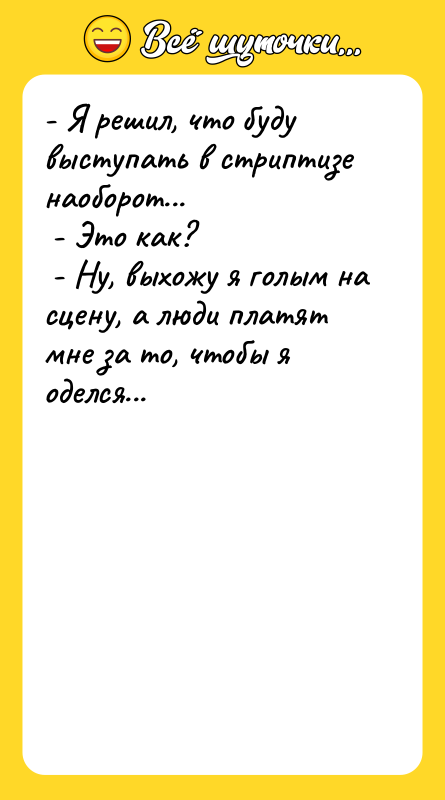 - Я решил, что буду выступать в стриптизе наоборот... 