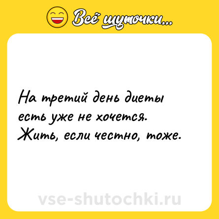 Шутка: На третий день диеты есть уже не хочется. Жить, если честно, тоже.