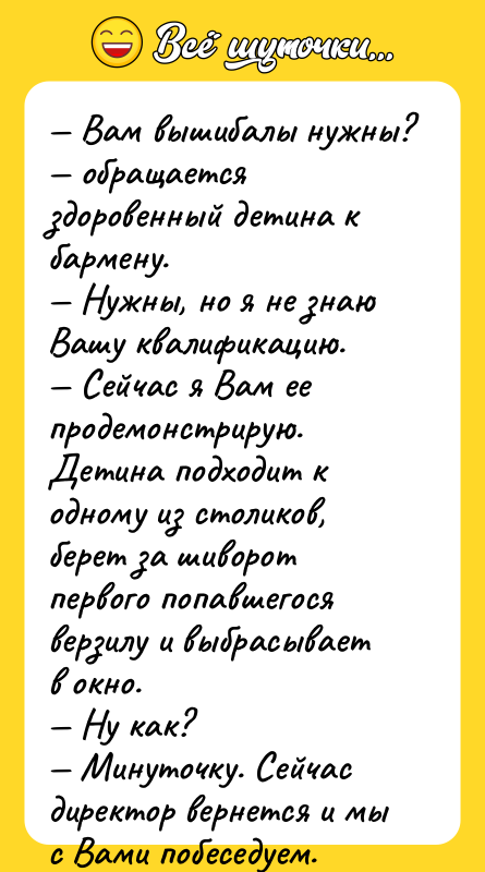 — Вам вышибалы нужны? — обращается здоровенный детина к бармену.