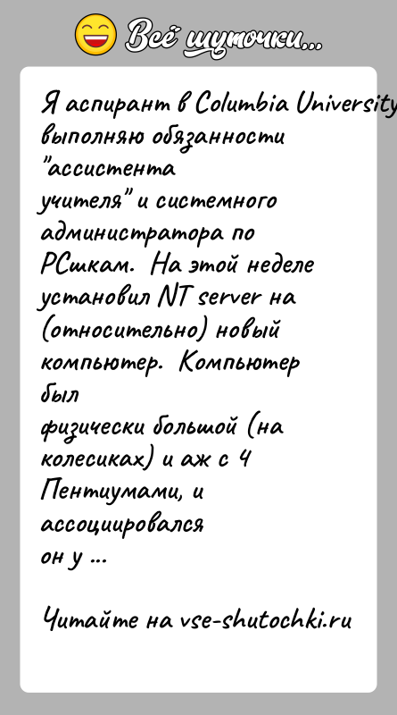 История: Я аспирант в Columbia University, выполняю обязанности ассистентаучителя и системного администратора по PCшкам. На этой неделеустановил NT server на
