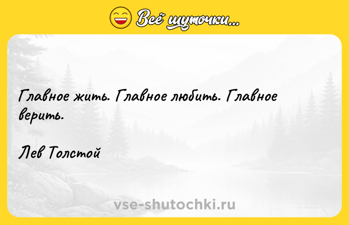 Цитата: Главное жить. Главное любить. Главное верить.Лев Толстой