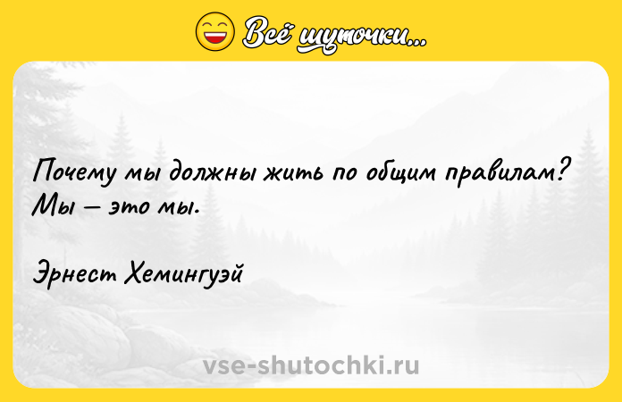Цитата: Почему мы должны жить по общим правилам? Мы это мы. Эрнест Хемингуэй