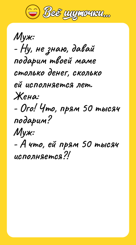 Муж:  - Ну, не знаю, давай подарим твоей маме
