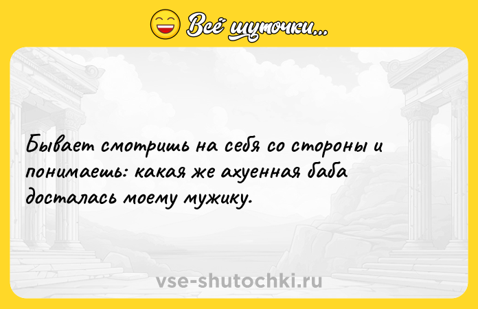 Цитата: Бывает смотришь на себя со стороны и понимаешь: какая же ахуeнная баба досталась моему мужику.