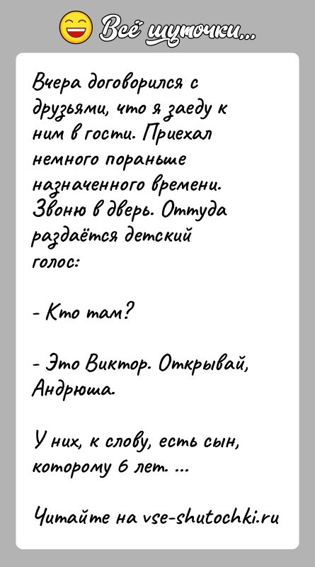 История: Вчера договорился с друзьями, что я заеду к ним в гости. Приехал немного пораньше назначенного времени. Звоню в дверь. Оттуда