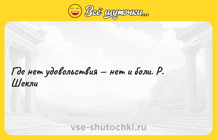 Цитата: Где нет удовольствия нет и боли. Р. Шекли