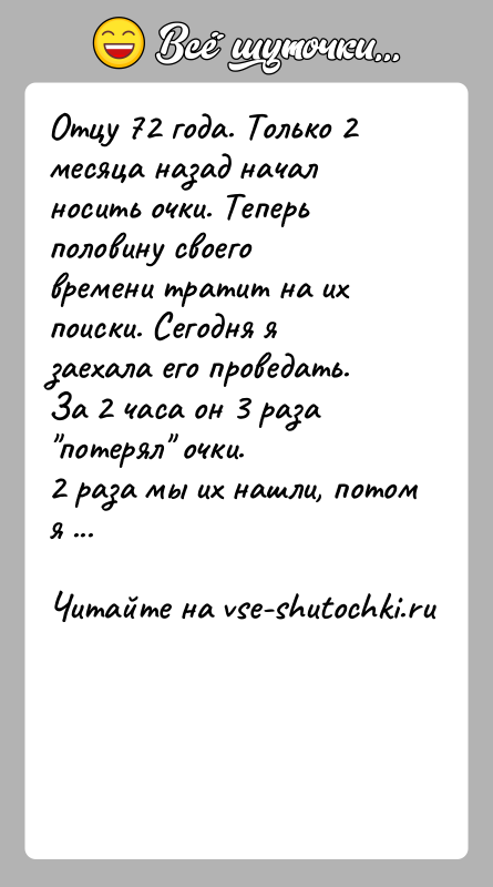 История: Отцу 72 года. Только 2 месяца назад начал носить очки. Теперь половину своего времени тратит на их поиски. Сегодня я