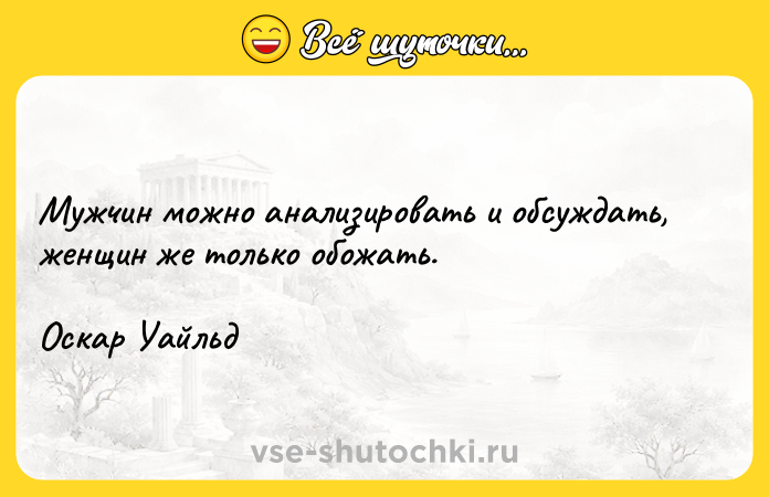Цитата: Мужчин можно анализировать и обсуждать, женщин же только обожать.Оскар Уайльд