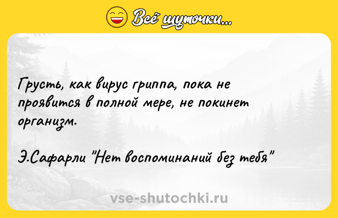 Цитата: Грусть, как вирус гриппа, пока не проявится в полной мере, не покинет организм.Э.Сафарли Нет воспоминаний без тебя
