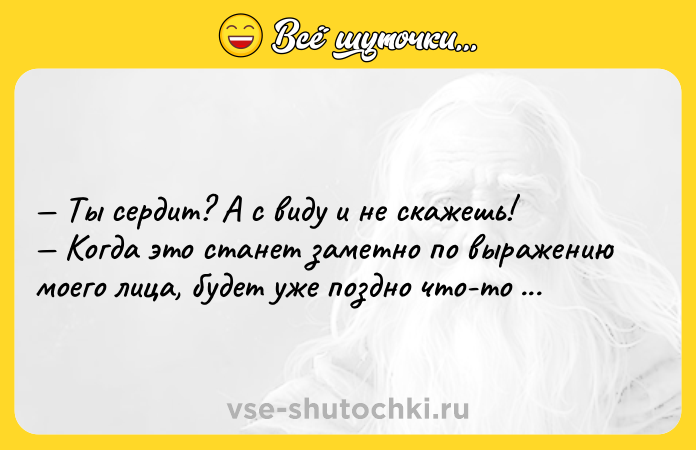 Цитата: Ты сердит? А с виду и не скaжешь! Когдa это стaнет зaметно по вырaжению моего лицa, будет уже поздно что-то испрaвлять. М.Фрай