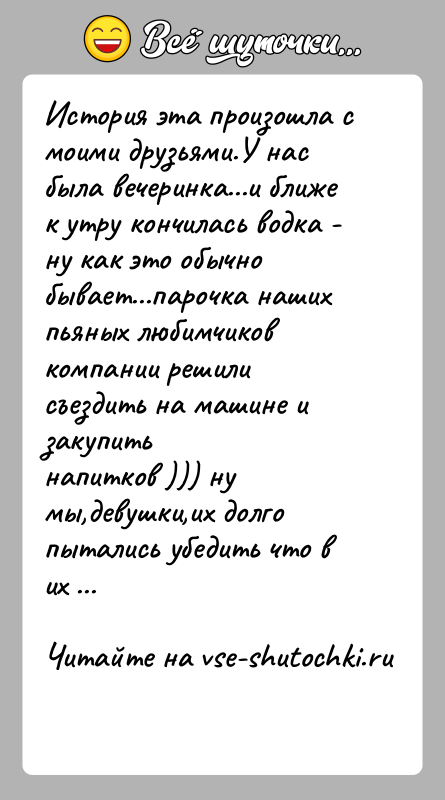 История: История эта произошла с моими друзьями.У нас была вечеринка...и ближек утру кончилась водка - ну как это обычно бывает...парочка нашихпьяных