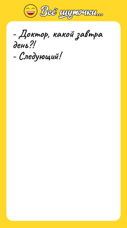 - Доктор, какой завтра день?! - Следующий!