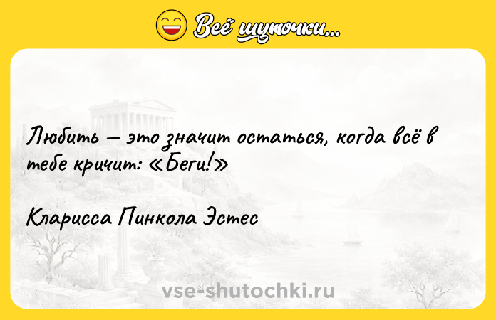 Цитата: Любить это значит остаться, когда всё в тебе кричит: Беги! Кларисса Пинкола Эстес