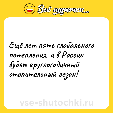 Шутка: Ещё лет пять глобального потепления, и в России будет круглогодичный отопительный сезон!