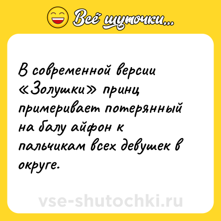 Шутка: В современной версии «Золушки» принц примеривает потерянный на балу айфон к пальчикам всех девушек в округе.