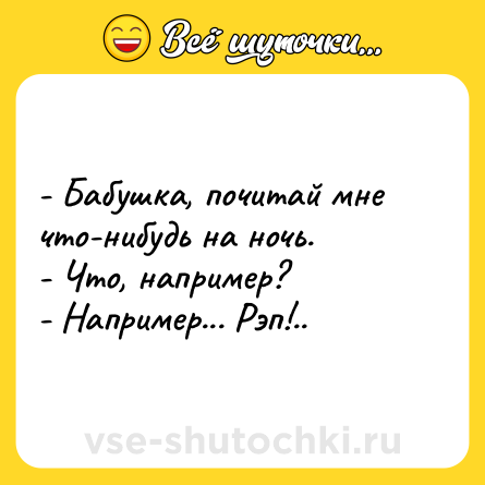 Шутка: - Бабушка, почитай мне что-нибудь на ночь.<br>- Что, например?<br>- Например... Рэп!..