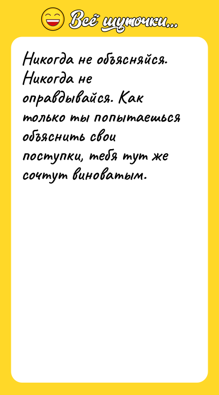 Никогда не объясняйся. Никогда не оправдывайся. Как только ты попытаешься