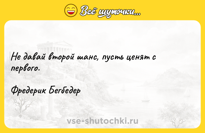 Цитата: Не давай второй шанс, пусть ценят с первого.Фредерик Бегбедер