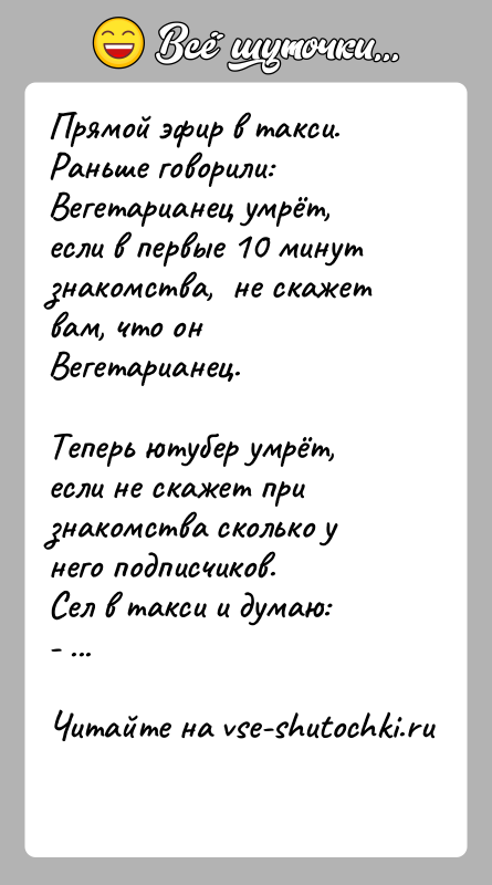 История: Прямой эфир в такси.Раньше говорили:Вегетарианец умрёт, если в первые 10 минут знакомства, не скажет вам, что он Вегетарианец.Теперь