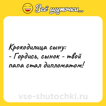 Шутка: Крокодилица сыну:<br>- Гордись, сынок - твой папа стал дипломатом!